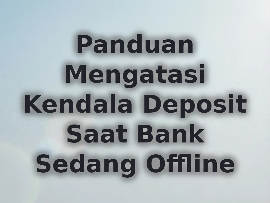Panduan Mengatasi Kendala Deposit Saat Bank Sedang Offline