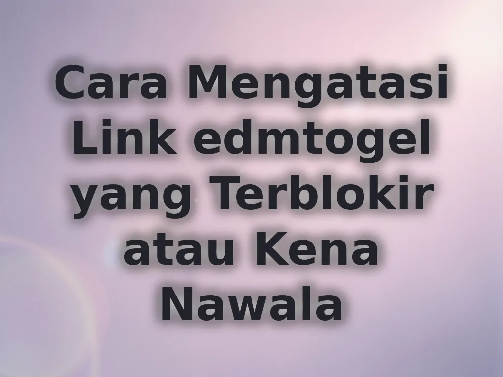 Cara Mengatasi Link edmtogel yang Terblokir atau Kena Nawala